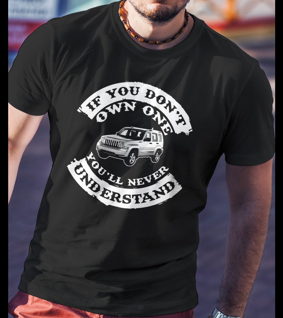 If You Don't Own One You'll Never Understand Jeep Liberty T-Shirt