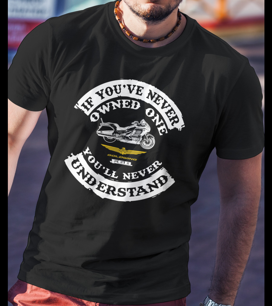 If You've Never Owned One You'll Never Understand Honda Goldwing F6B T-Shirt