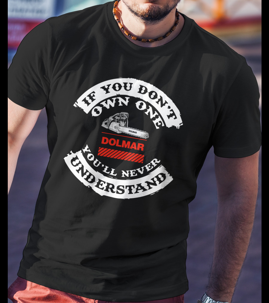 If You Don't Own One Dolmar Chainsaws You'll Never Understand T-Shirt