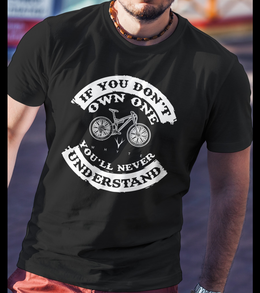 If You Don't Own One You'll Never Understand Whyte Bikess T-Shirt