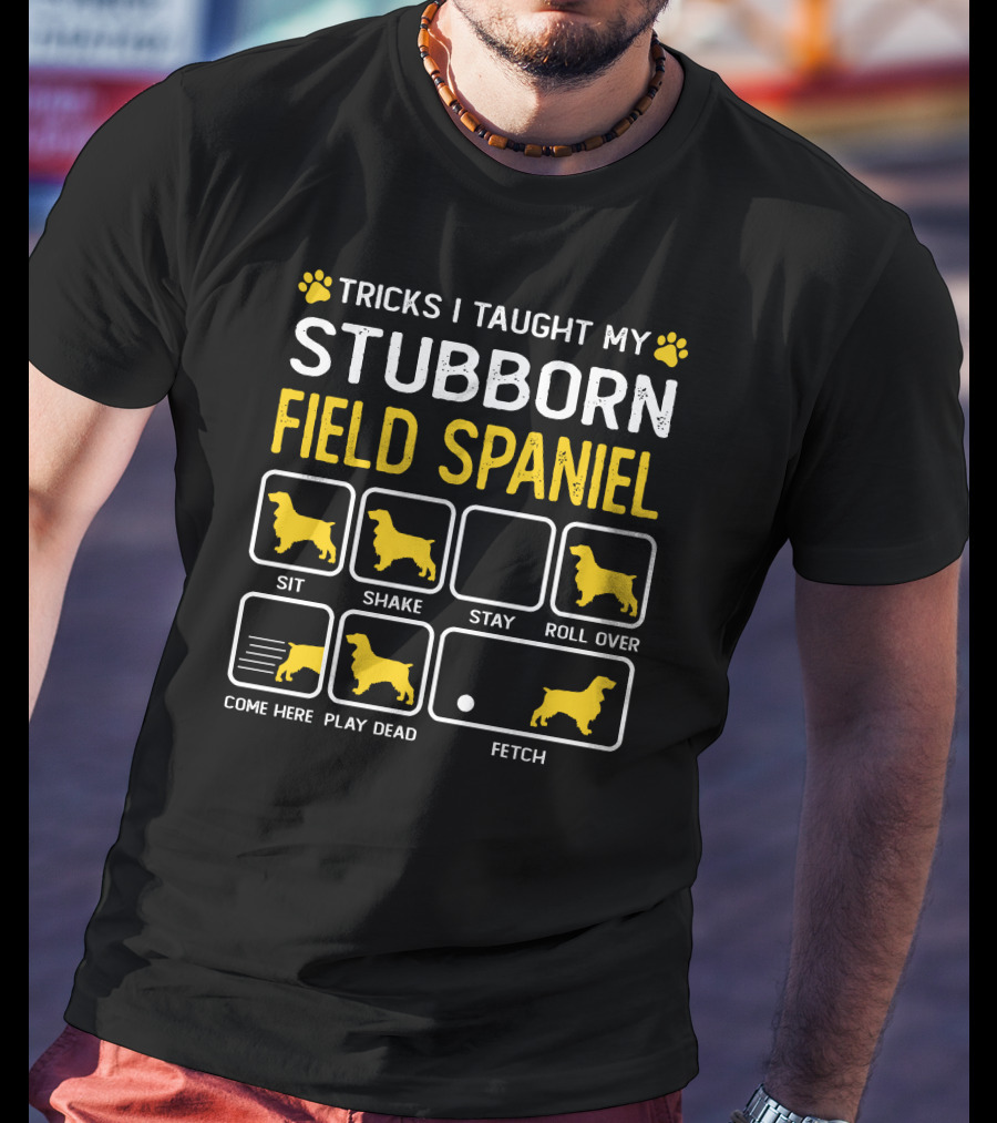Tricks I Taught My Stubborn Field Spaniel Sit Shake Stay Roll Over Come Here Play Dead Fetch T-Shirt