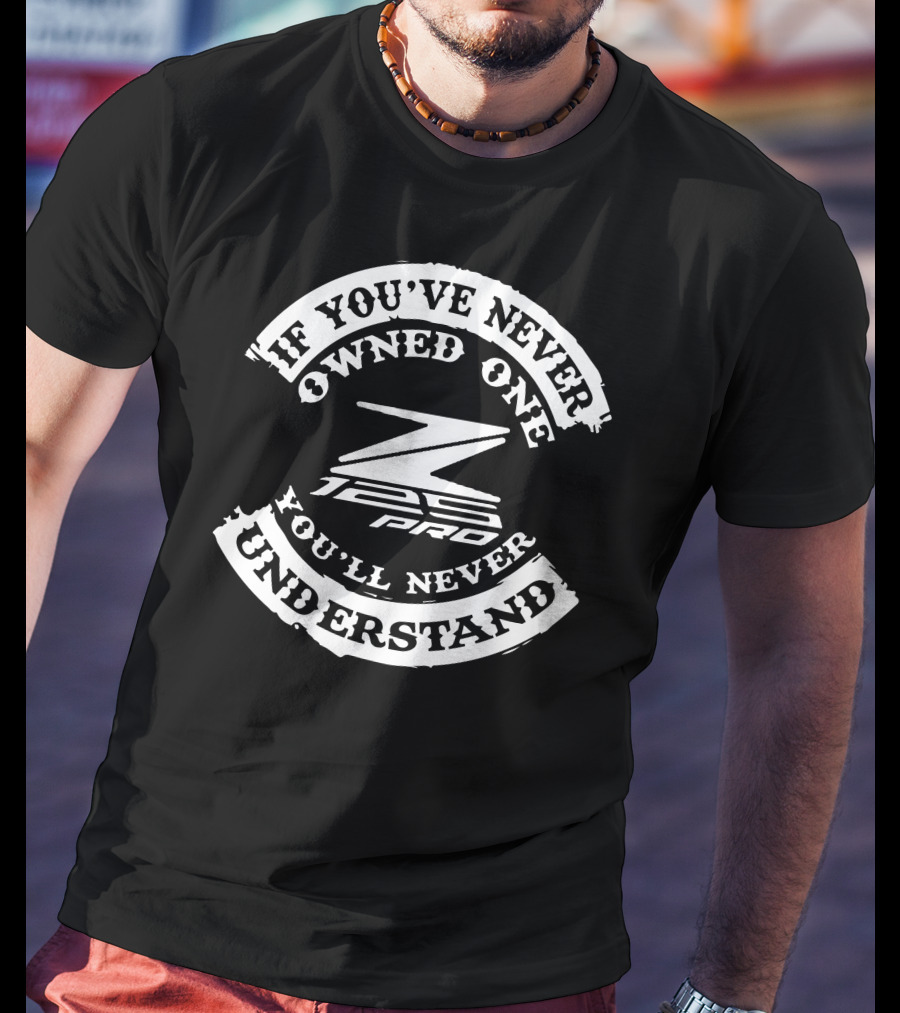 If You've Never Owned One You'll Never Understand Kawasaki Z125 PRO T-Shirt