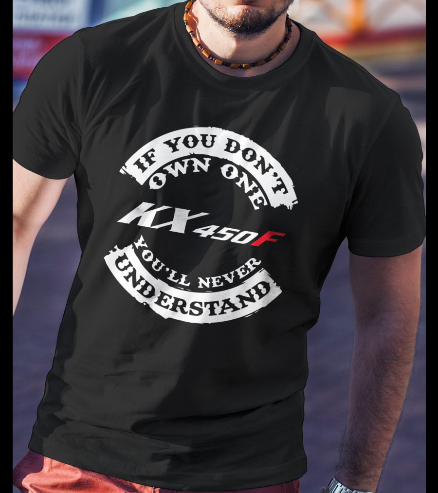 If You Don't Own One KX 450F You'll Never Understand T-Shirt