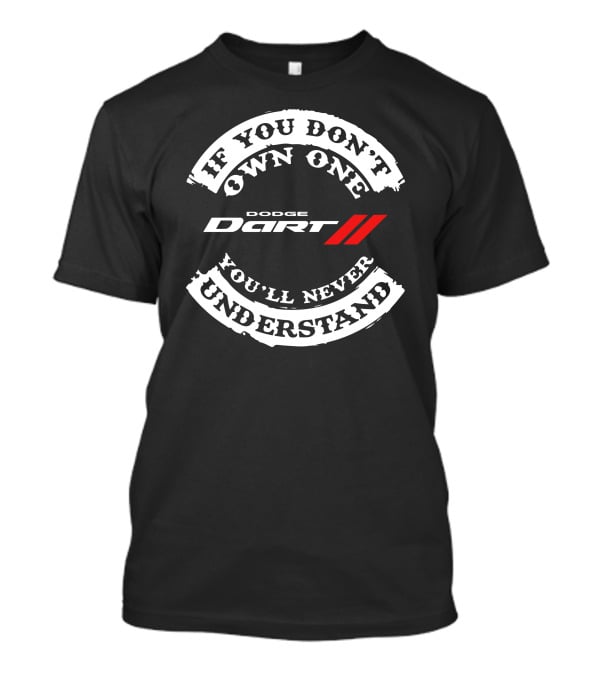 If You Don't Own One You'll Never Understand Dodge Dart T-Shirt