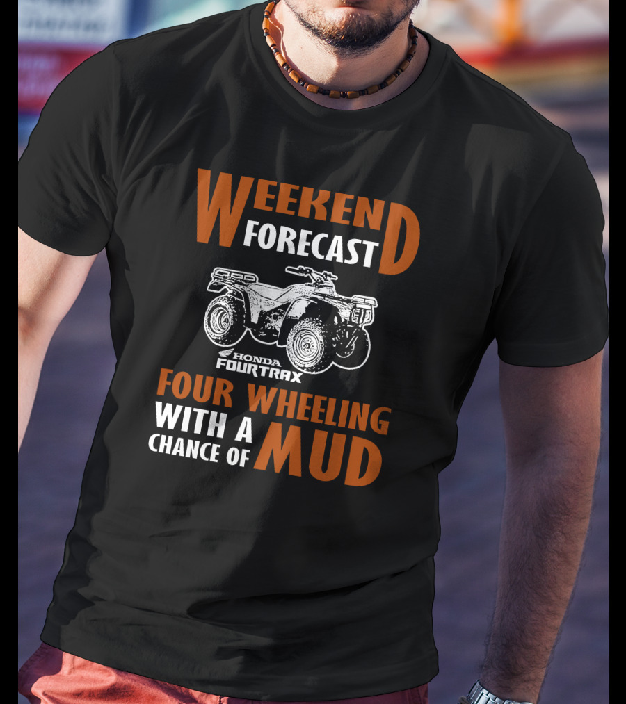 WEEKEND FORECAST HONDA FOURTRAX FOUR WHEELING WITH A CHANCE OF MUD T-Shirt