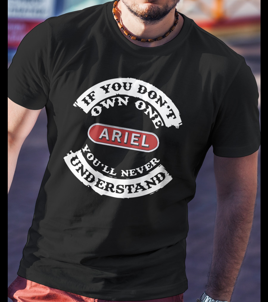 If You Don't Own One You'll Never Understand Ariel Motorcycle T-Shirt