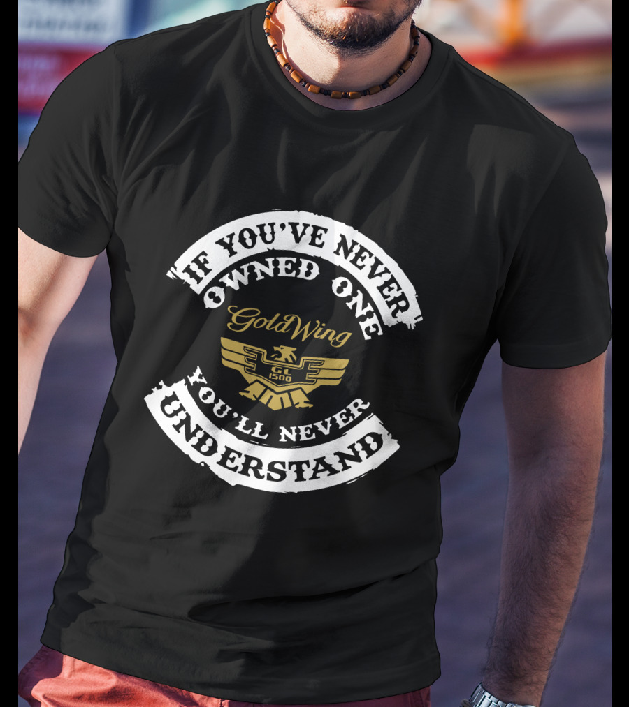 If You've Never Owned One Honda Goldwing GL1500 You'll Never Understand T-Shirt