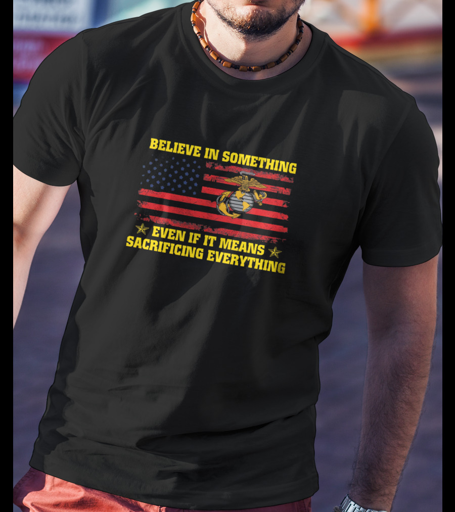 Believe In Something Even If It Means Sacrificing Everything American Flag Marines Emblem T-Shirt