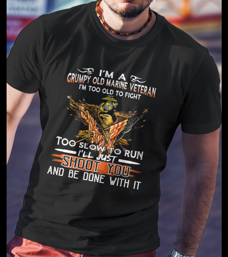 I'm A Grumpy Old Marine Veteran Too Old To Fight Too Slow To Run I'll Just Shoot You And Be Done With It T-Shirt