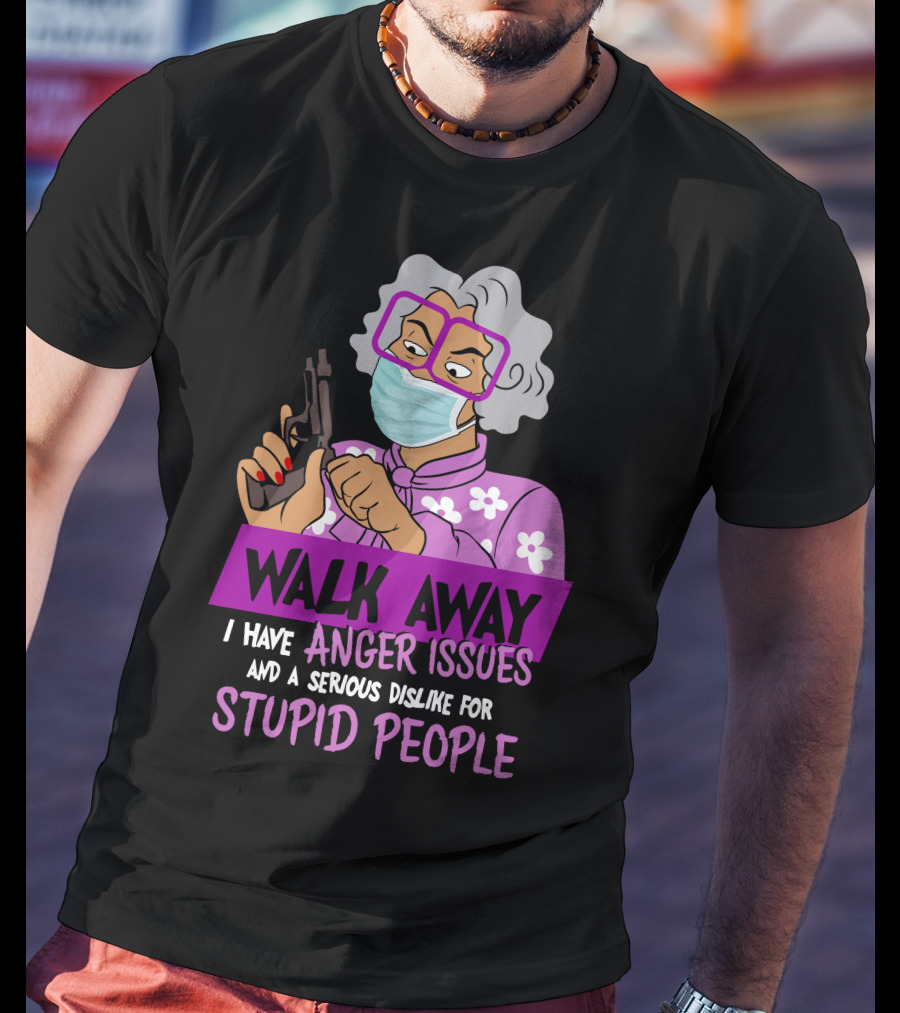 Madea Walk Away I Have Anger Issues And A Serious Dislike For Stupid People T-Shirt