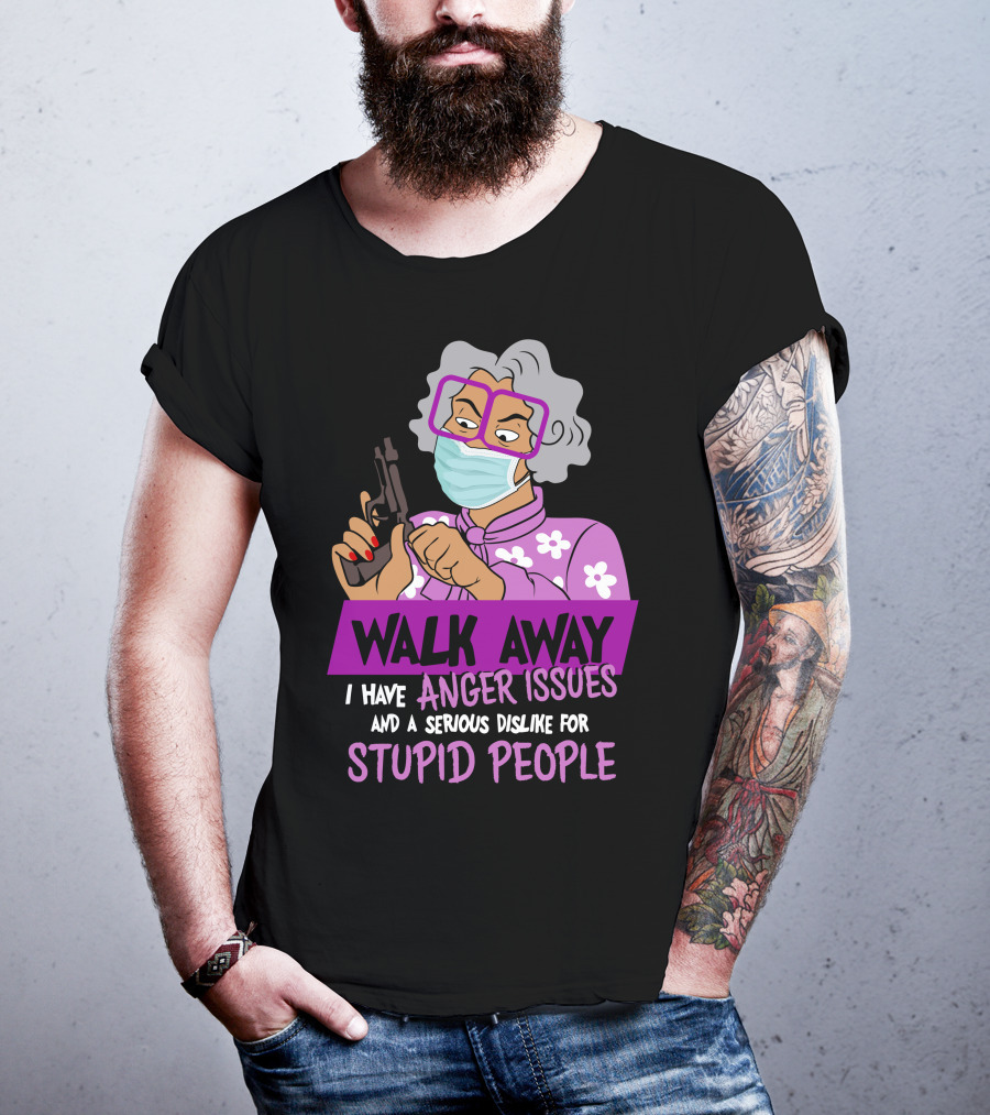 Madea Walk Away I Have Anger Issues And A Serious Dislike For Stupid People T-Shirt