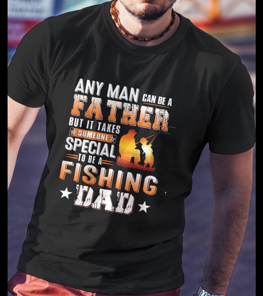 Any Man Can Be A Father But It Takes Someone Special To Be A Fishing Dad T-Shirt