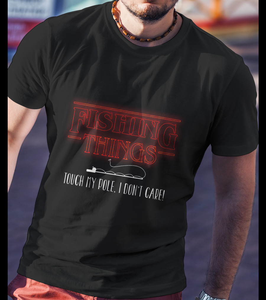 Fishing Things Touch My Pole I Don't Care T-Shirt
