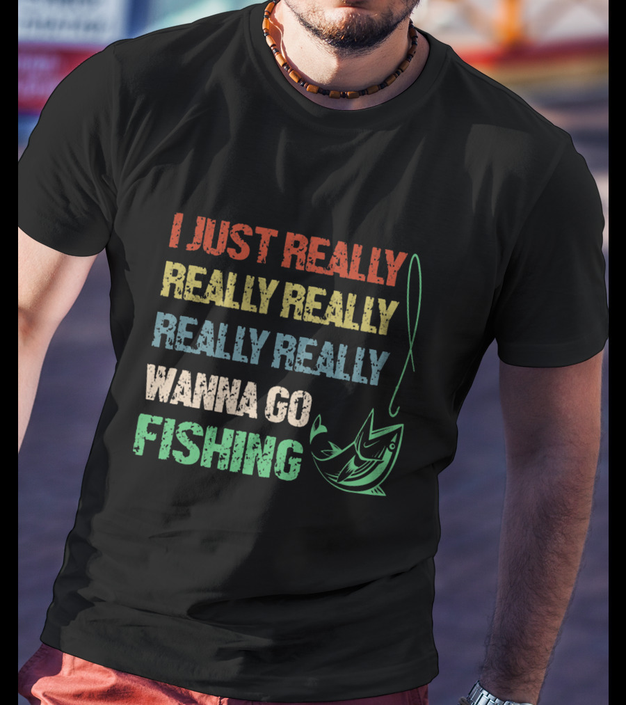 I Just Really Really Really Really Really Wanna Go Fishing T-Shirt