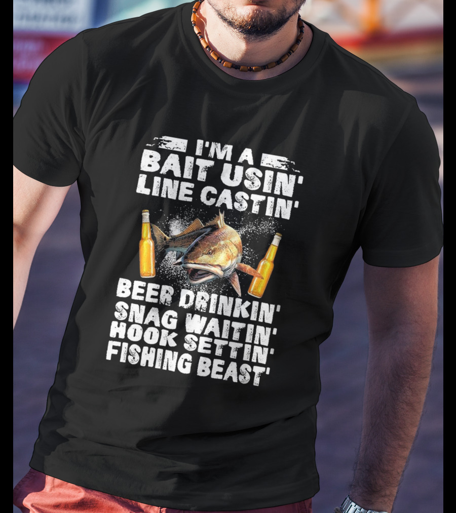 I'm A Bait Usin Line Castin Beer Drinkin Snag Waitin Hook Settin Fishing Beast T-Shirt