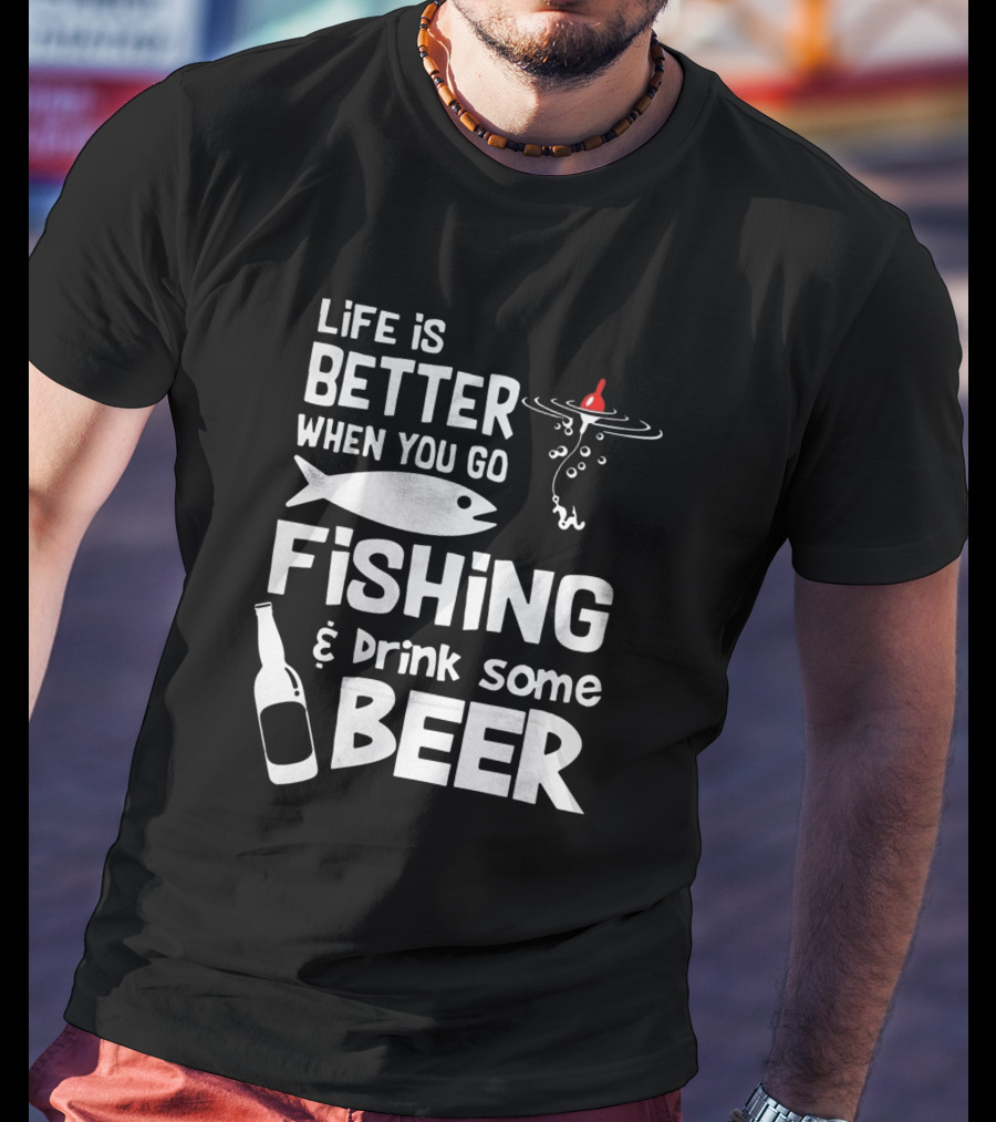 Life Is Better When You Go Fishing And Drink Some Beer With Fishing Rod And Bottle T-Shirt