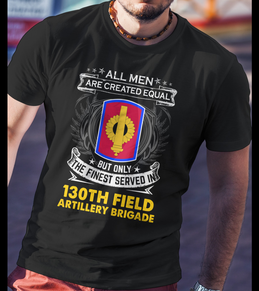 All Men Are Created Equal But Only The Finest Served In 130th Field Artillery Brigade T-Shirt