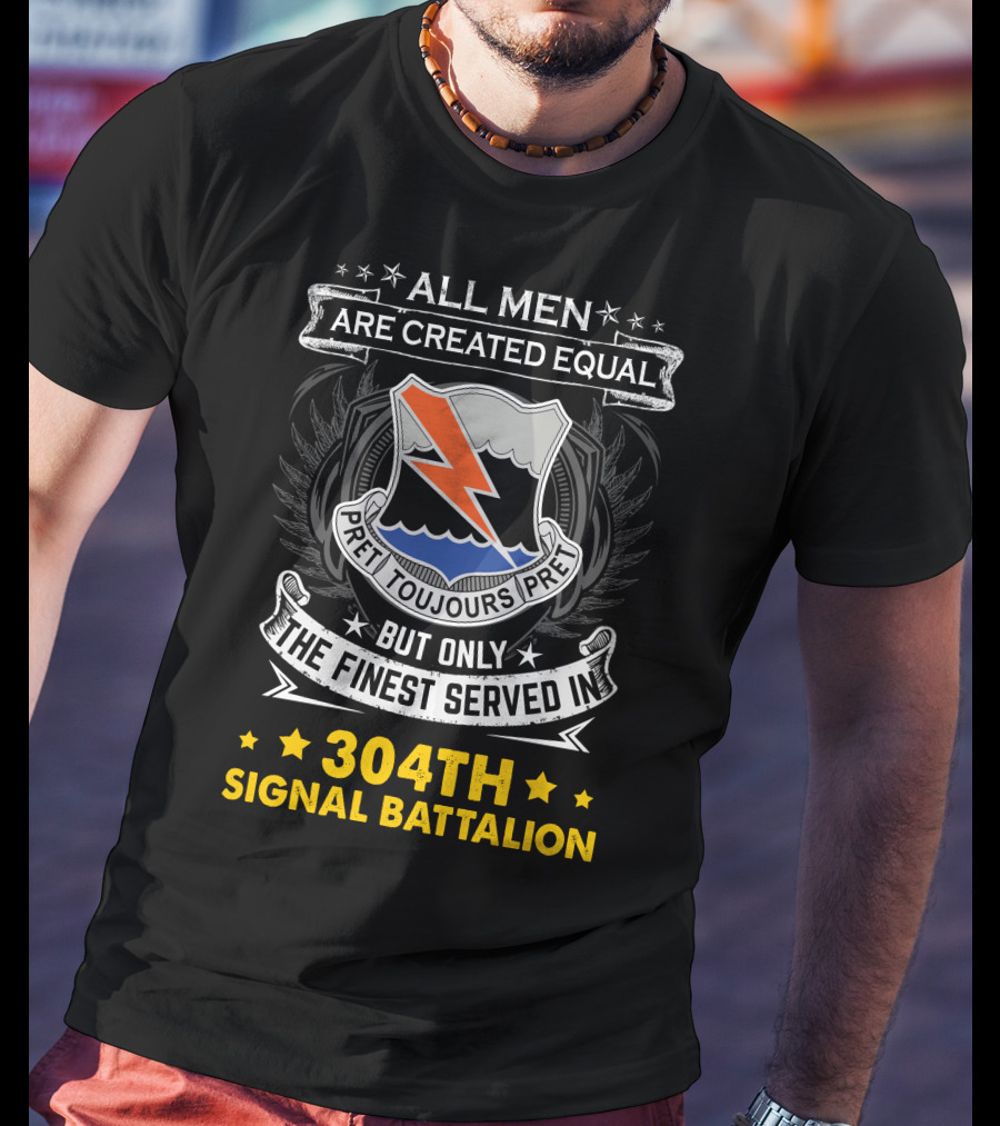 All Men Are Created Equal But Only The Finest Served In 304Th Signal Battalion Toujours Prêt T-Shirt