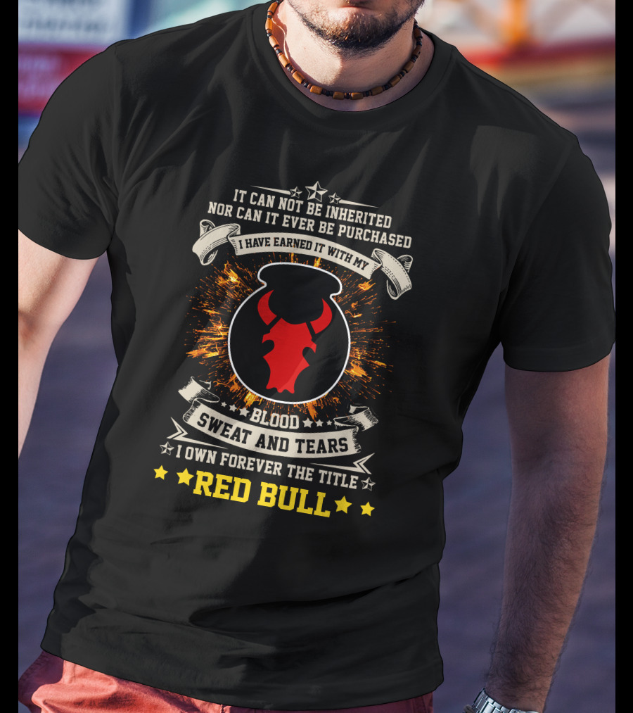 I HAVE EARNED IT WITH MY BLOOD SWEAT AND TEARS I OWN FOREVER THE TITLE RED BULL T-Shirt