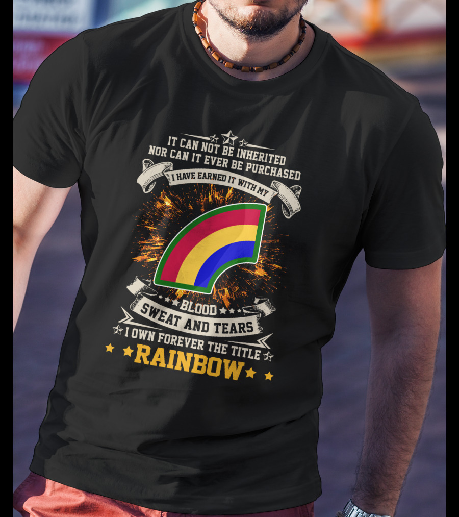 I HAVE EARNED IT WITH MY BLOOD SWEAT AND TEARS I OWN FOREVER THE TITLE RAINBOW 42ND INFANTRY DIVISION T-Shirt