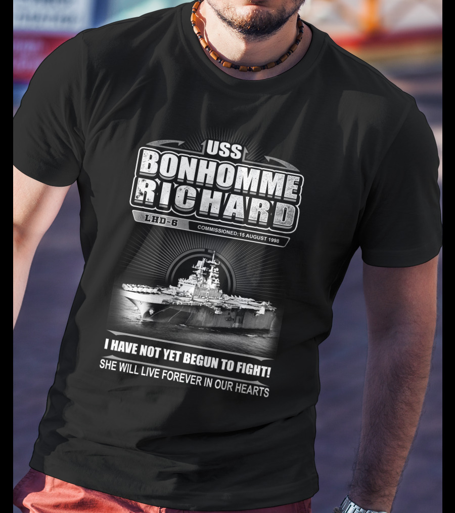 Uss Bonhomme Richard Lhd-6 Commissioned 15 August 1998 I Have Not Yet Begun To Fight She Will Live Forever In Our Hearts T-Shirt