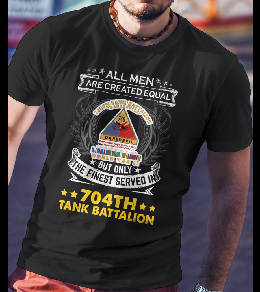 All Men Are Created Equal But Only The Finest Served In 740Th Tank Battalion World War Ii 704Th Tank Battalion T-Shirt