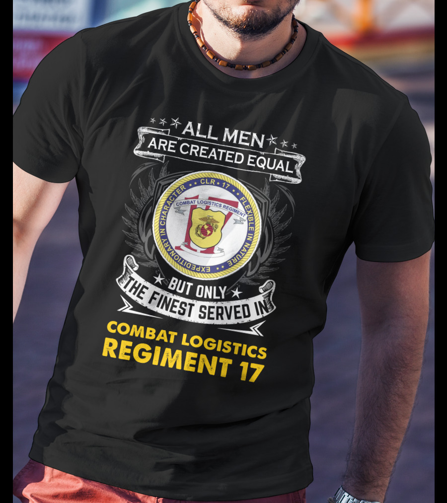 ALL MEN ARE CREATED EQUAL BUT ONLY THE FINEST SERVED IN COMBAT LOGISTICS REGIMENT 17 T-Shirt