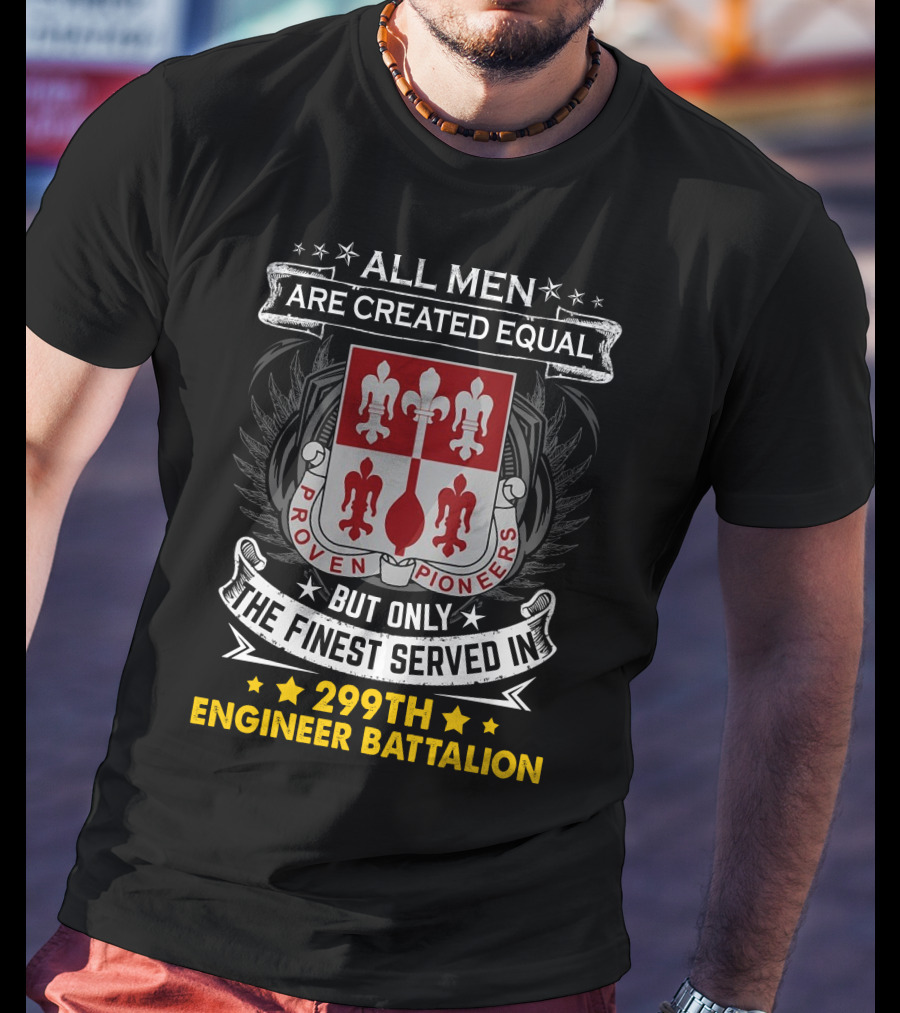 All Men Are Created Equal But Only The Finest Served In 299Th Engineer Battalion Proven Pioneers T-Shirt