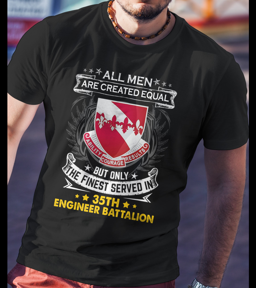 ALL MEN ARE CREATED EQUAL BUT ONLY THE FINEST SERVED IN 35TH ENGINEER BATTALION ABILITY COURAGE RESULTS T-Shirt