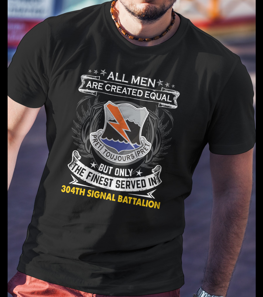 All Men Are Created Equal But Only The Finest Served In 304Th Signal Battalion Toujours Pret T-Shirt