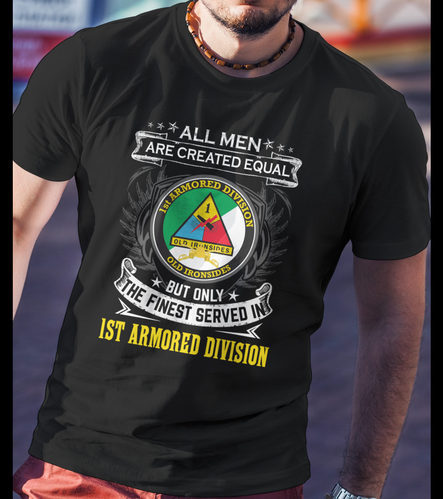 All Men Are Created Equal But Only The Finest Served In 1St Armored Division Old Ironsides T-Shirt