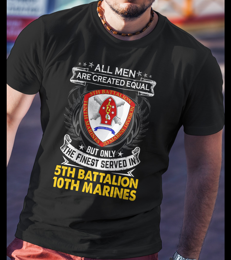 All Men Are Created Equal But Only The Finest Served In 5Th Battalion 10Th Marines 2D Marine Division Shell Rain T-Shirt