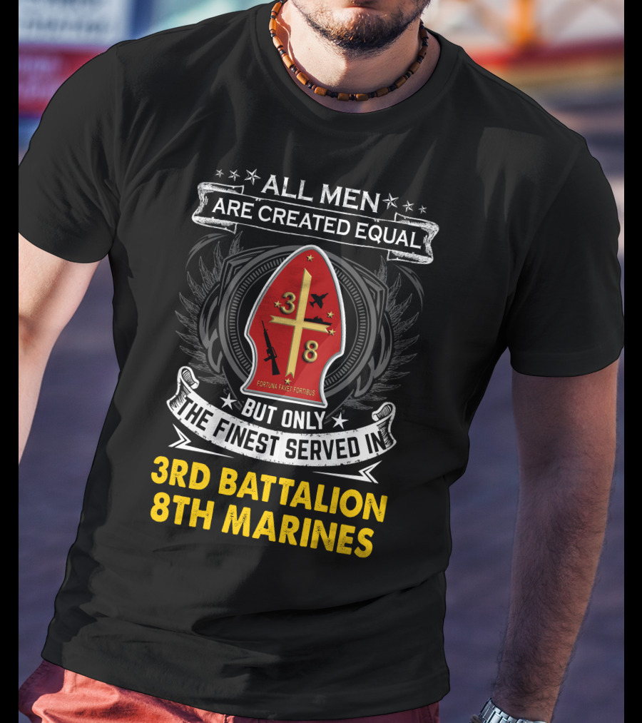 All Men Are Created Equal But Only The Finest Served In 3Rd Battalion 8Th Marines Fortis Fortunæ Juvat T-Shirt