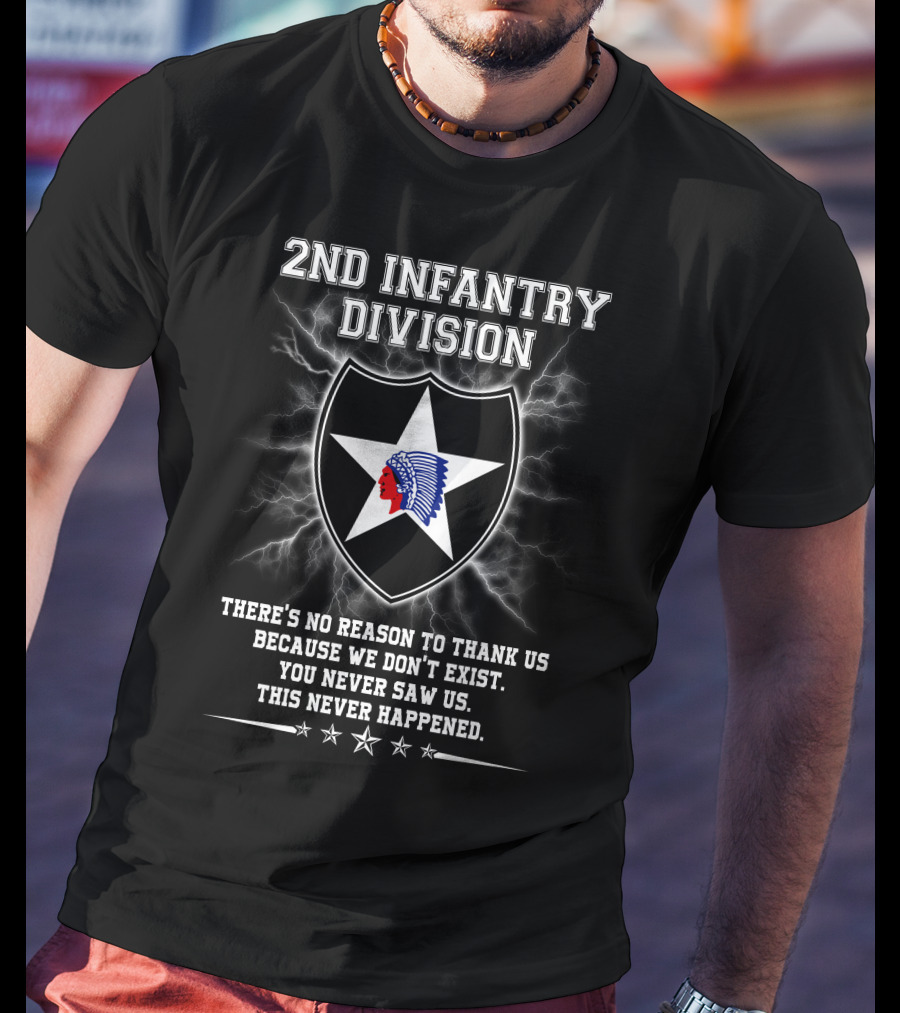 2nd Infantry Division There's No Reason To Thank Us Because We Don't Exist You Never Saw Us This Never Happened T-Shirt