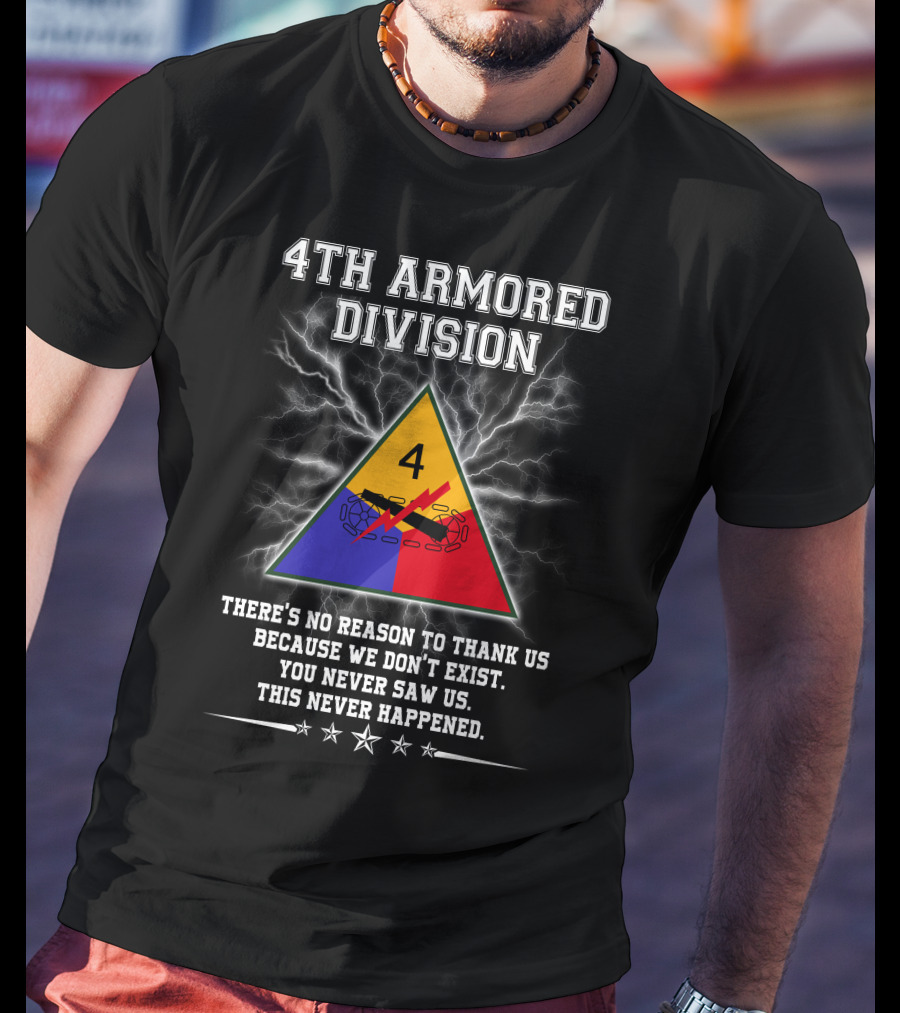 4Th Armored Division There's No Reason To Thank Us Because We Don't Exist You Never Saw Us This Never Happened T-Shirt