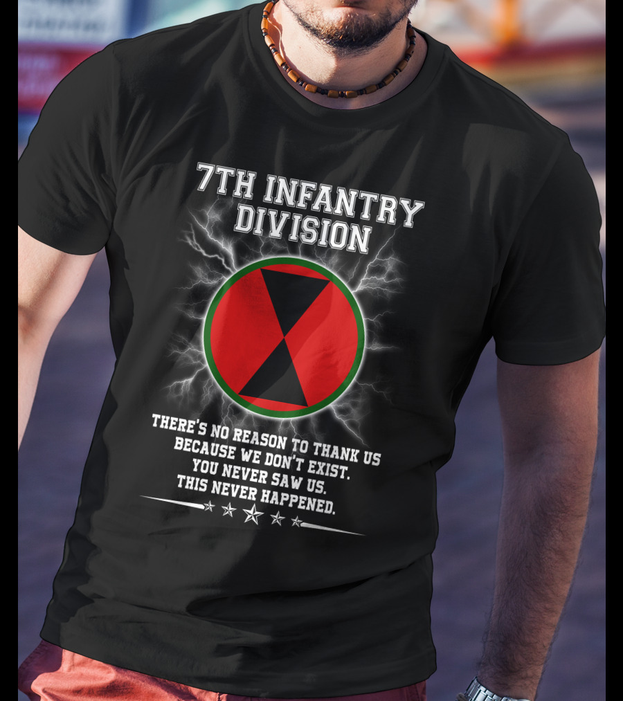 7Th Infantry Division There's No Reason To Thank Us Because We Don't Exist You Never Saw Us This Never Happened T-Shirt