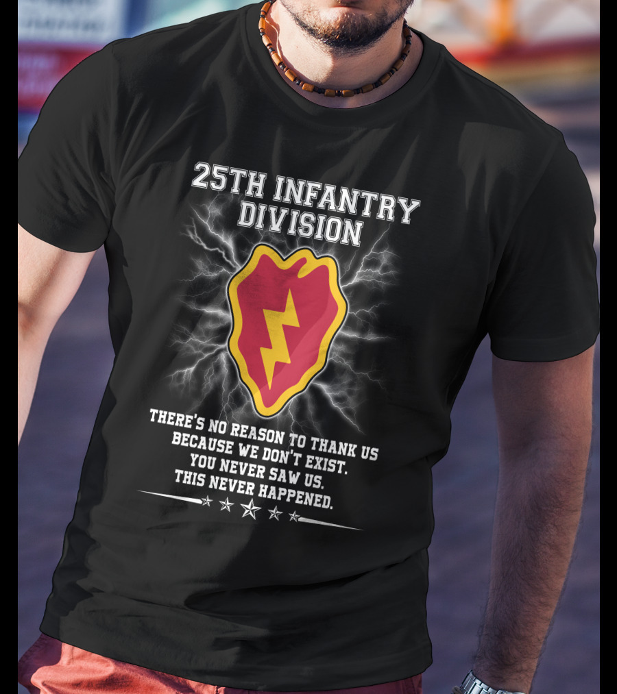 25Th Infantry Division There's No Reason To Thank Us Because We Don't Exist You Never Saw Us This Never Happened T-Shirt