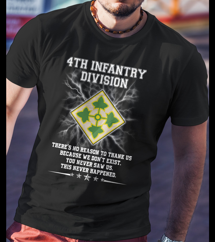 4Th Infantry Division There's No Reason To Thank Us Because We Don't Exist You Never Saw Us This Never Happened T-Shirt