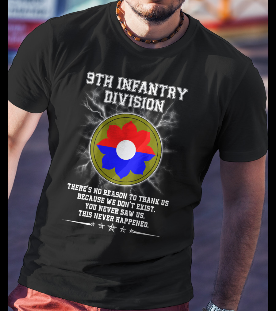 9Th Infantry Division There's No Reason To Thank Us Because We Don't Exist You Never Saw Us This Never Happened T-Shirt