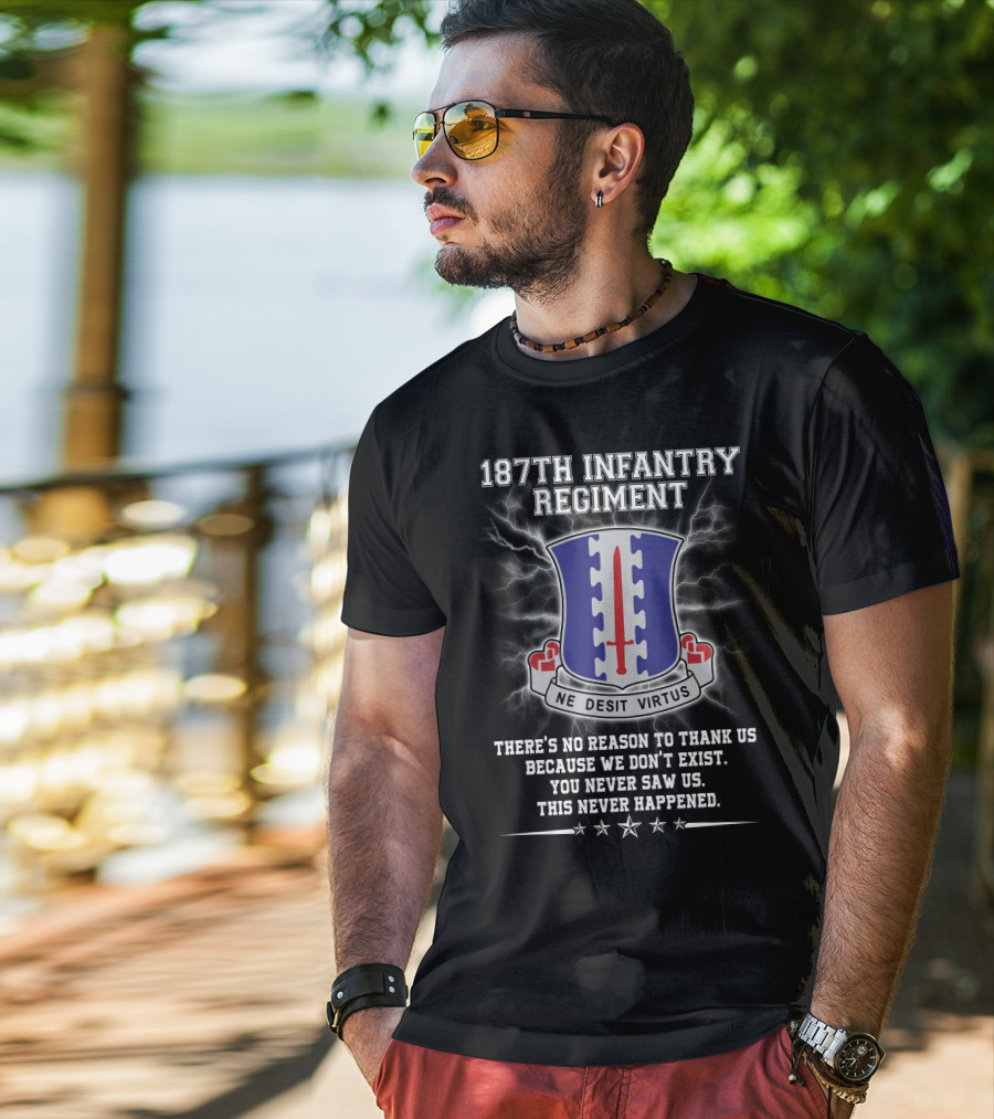 187Th Infantry Regiment Ne Desit Virtus Badge There's No Reason To Thank Us Because We Don't Exist You Never Saw Us This Never Happened T-Shirt