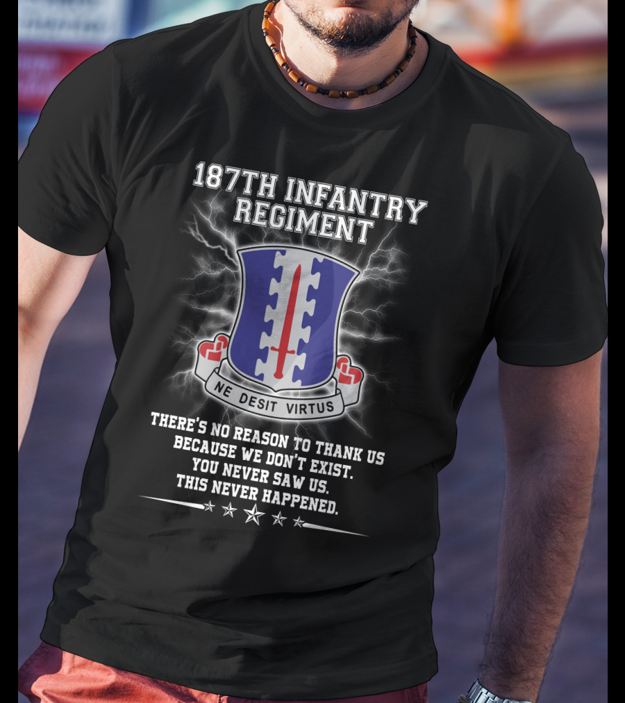 187Th Infantry Regiment Ne Desit Virtus Badge There's No Reason To Thank Us Because We Don't Exist You Never Saw Us This Never Happened T-Shirt