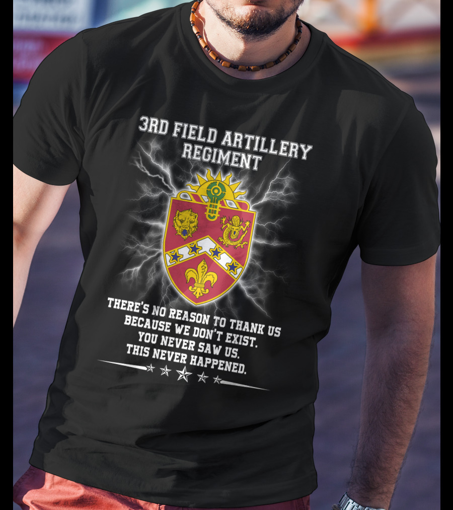 3rd Field Artillery Regiment Crest There's No Reason To Thank Us Because We Don't Exist You Never Saw Us This Never Happened T-Shirt