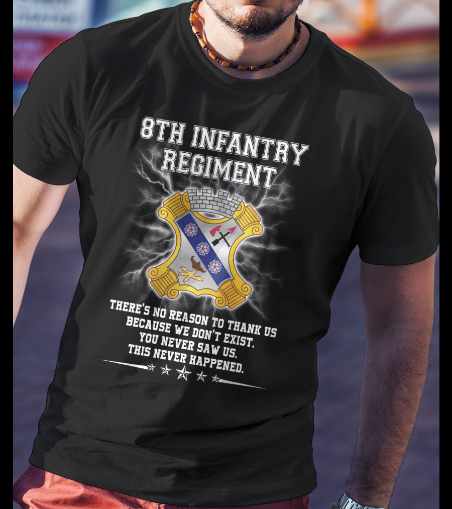 8Th Infantry Regiment There's No Reason To Thank Us Because We Don't Exist You Never Saw Us This Never Happened T-Shirt