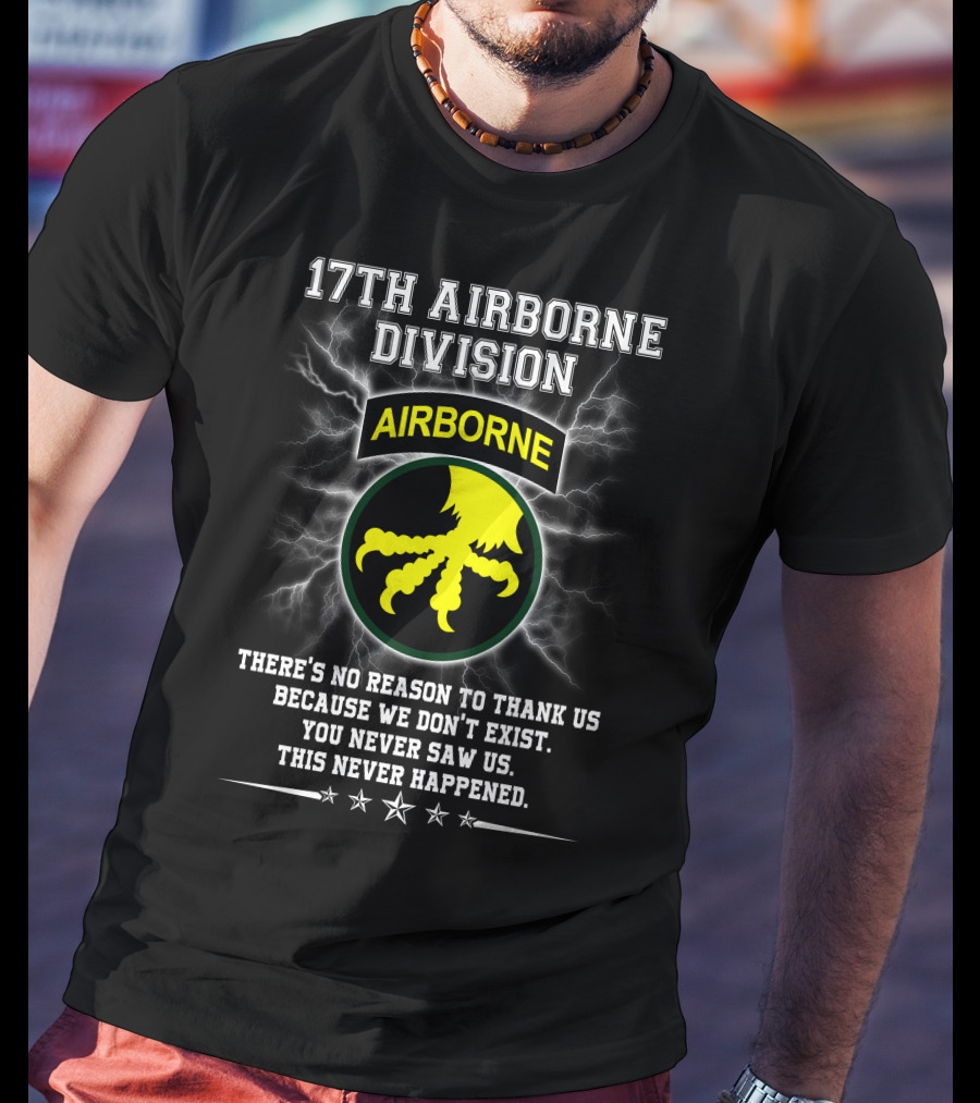 17Th Airborne Division There’s No Reason To Thank Us You Never Saw Us This Never Happened T-Shirt