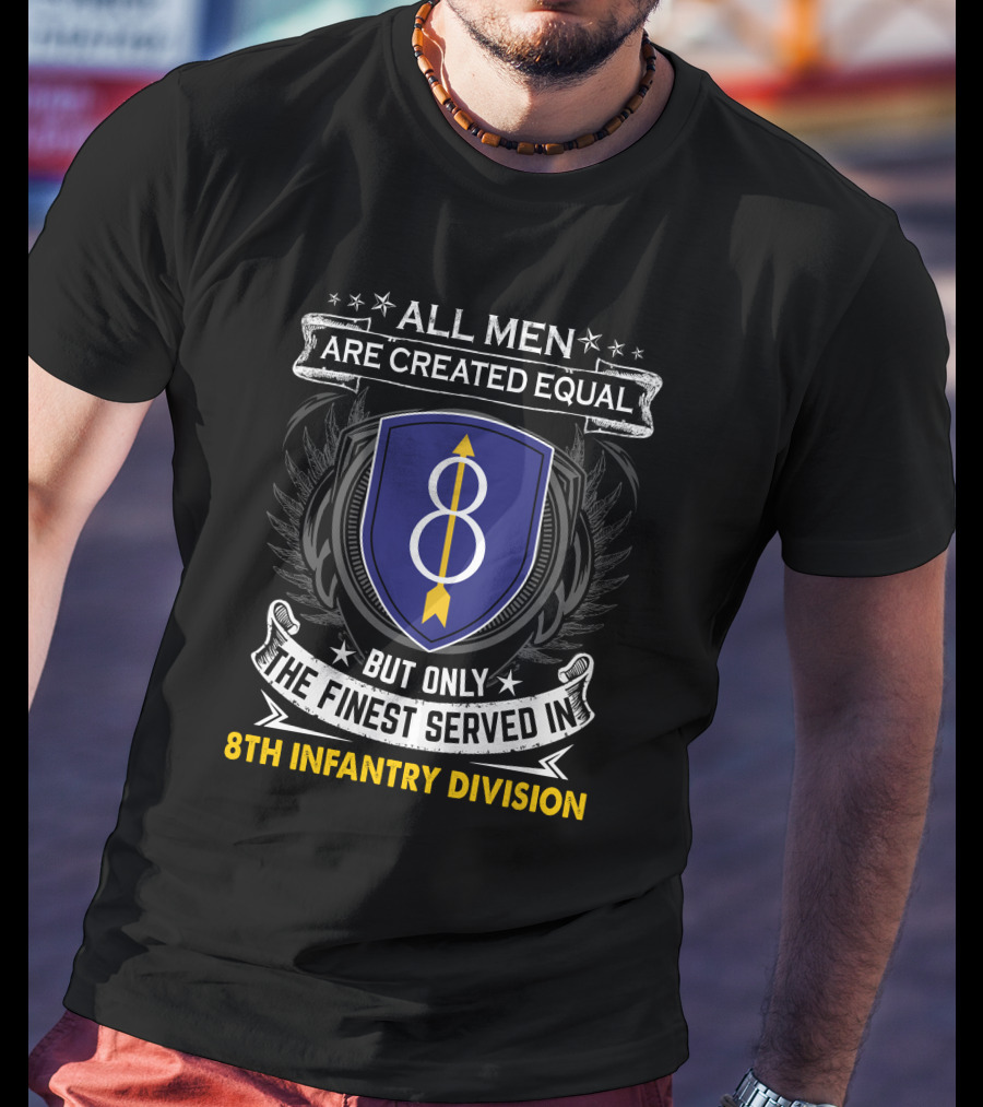 All Men Are Created Equal But Only The Finest Served In 8th Infantry Division T-Shirt