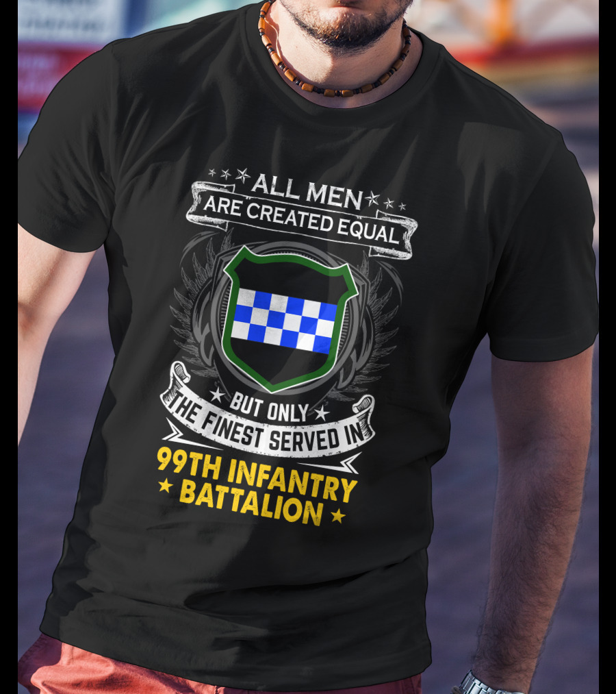 All Men Are Created Equal But Only The Finest Served In 99Th Infantry Battalion T-Shirt