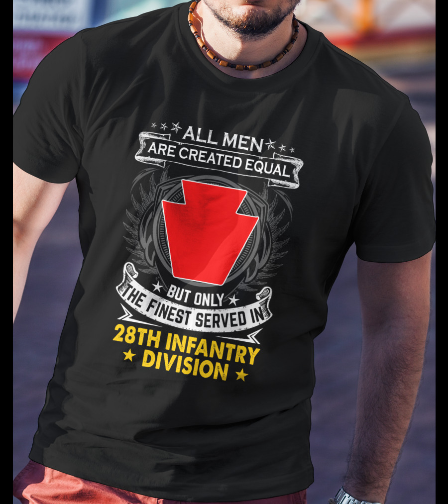 All Men Are Created Equal But Only The Finest Served In 28Th Infantry Division T-Shirt