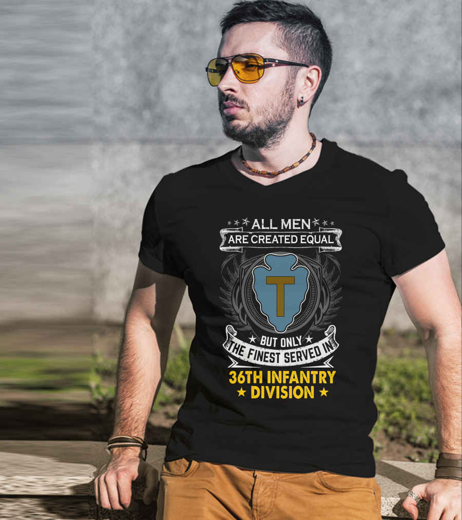 ALL MEN ARE CREATED EQUAL BUT ONLY THE FINEST SERVED IN 36TH INFANTRY DIVISION T-Shirt