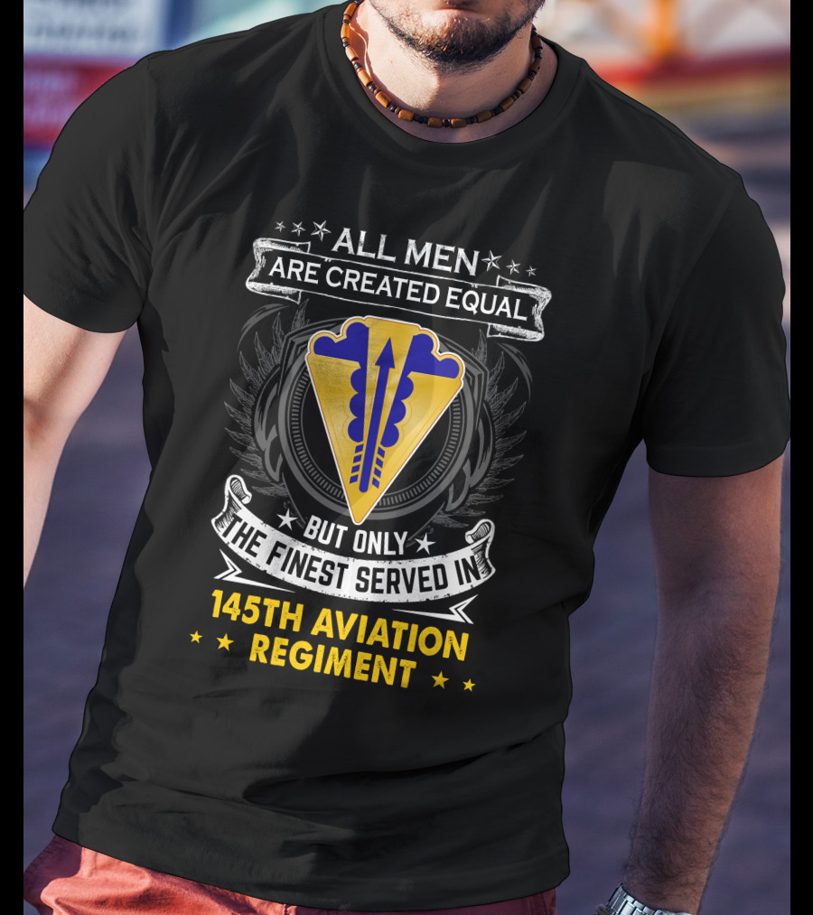 All Men Are Created Equal But Only The Finest Served In 145th Aviation Regiment T-Shirt