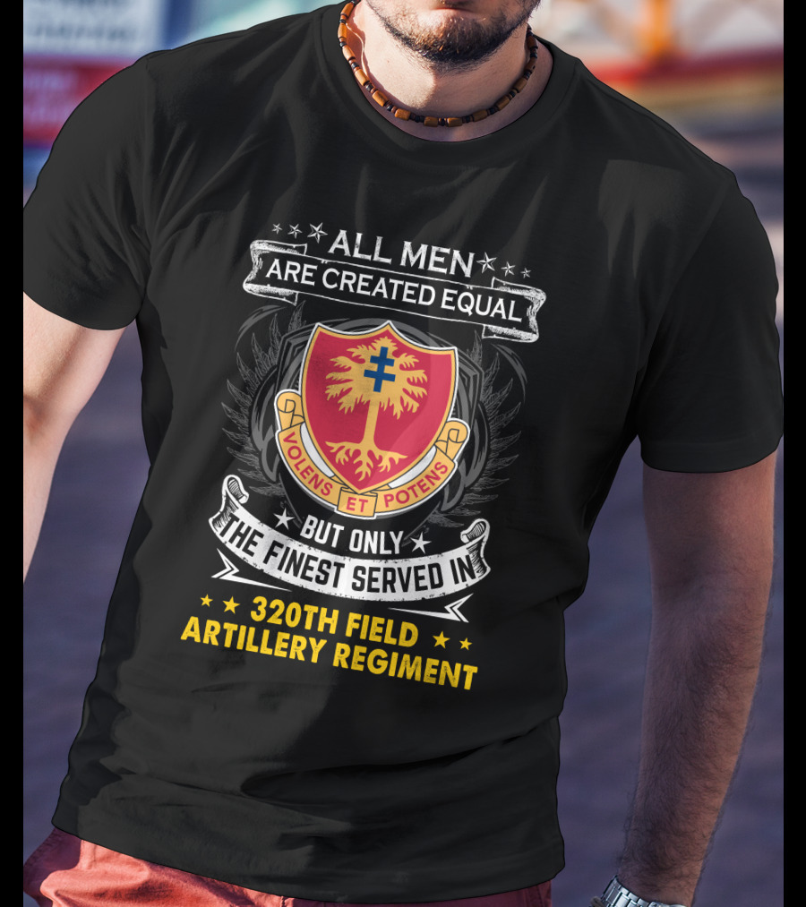 All Men Are Created Equal But Only The Finest Served In 320Th Field Artillery Regiment Volens Et Potens Badge T-Shirt